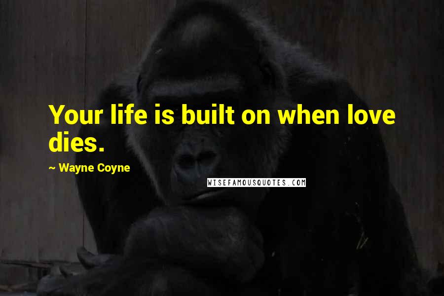 Wayne Coyne Quotes: Your life is built on when love dies.