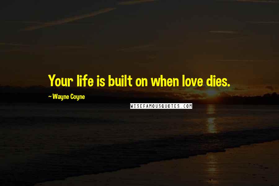 Wayne Coyne Quotes: Your life is built on when love dies.