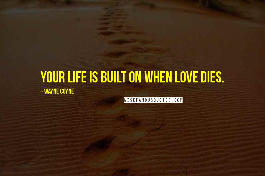 Wayne Coyne Quotes: Your life is built on when love dies.