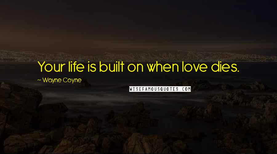 Wayne Coyne Quotes: Your life is built on when love dies.