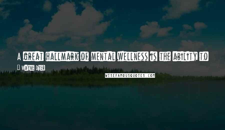 Wayne Dyer Quotes: A great hallmark of mental wellness is the ability to be in the present moment, fully and with no thoughts of being elsewhere.