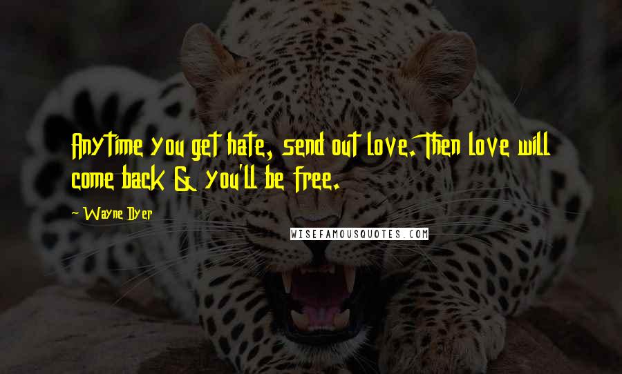 Wayne Dyer Quotes: Anytime you get hate, send out love. Then love will come back & you'll be free.