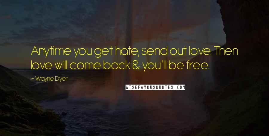 Wayne Dyer Quotes: Anytime you get hate, send out love. Then love will come back & you'll be free.