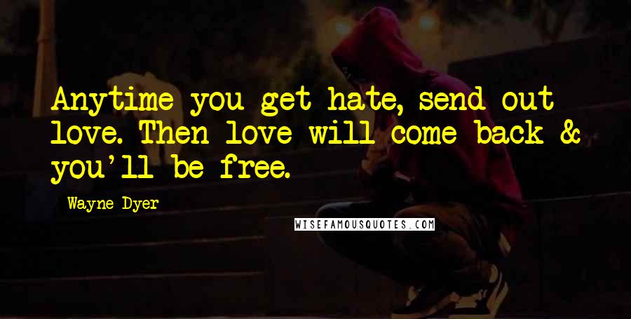 Wayne Dyer Quotes: Anytime you get hate, send out love. Then love will come back & you'll be free.