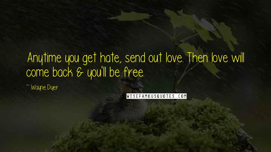 Wayne Dyer Quotes: Anytime you get hate, send out love. Then love will come back & you'll be free.