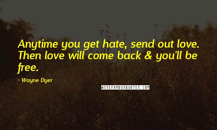 Wayne Dyer Quotes: Anytime you get hate, send out love. Then love will come back & you'll be free.