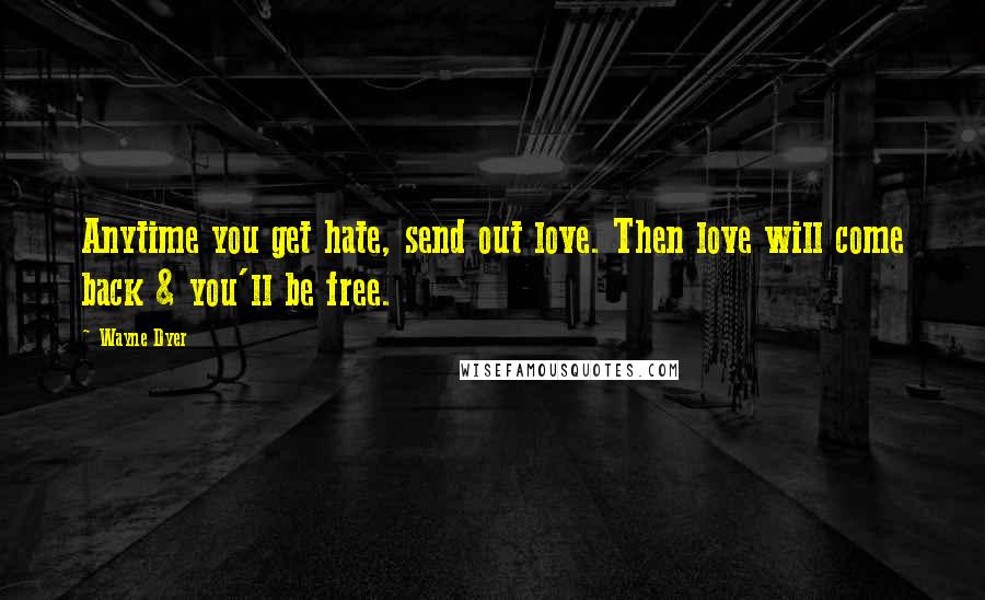 Wayne Dyer Quotes: Anytime you get hate, send out love. Then love will come back & you'll be free.