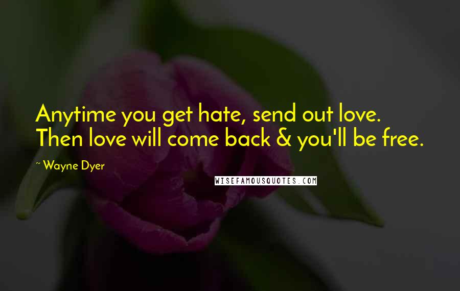 Wayne Dyer Quotes: Anytime you get hate, send out love. Then love will come back & you'll be free.