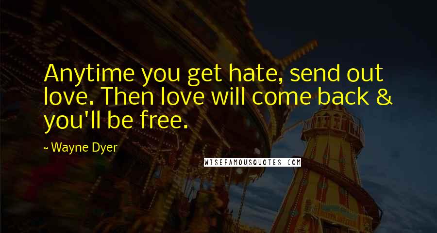 Wayne Dyer Quotes: Anytime you get hate, send out love. Then love will come back & you'll be free.