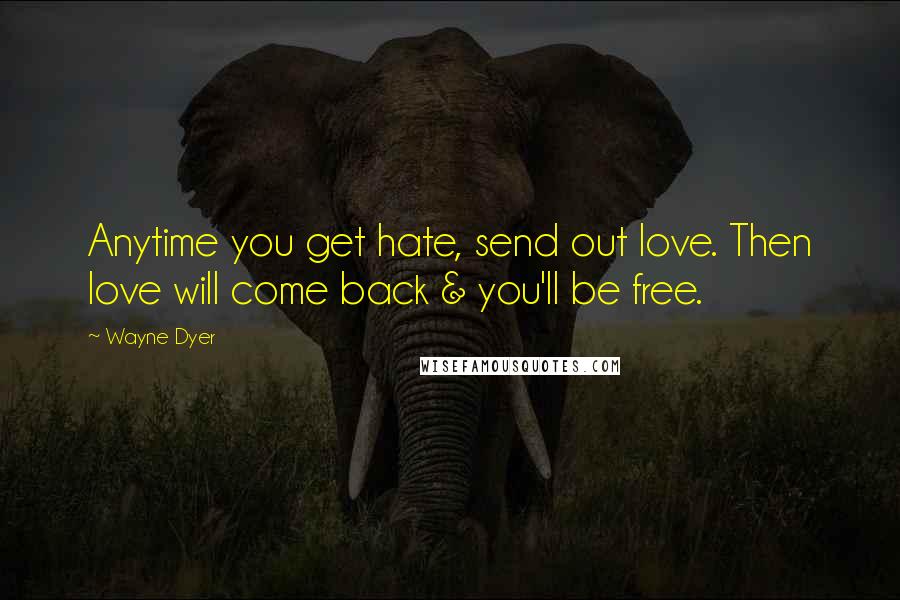 Wayne Dyer Quotes: Anytime you get hate, send out love. Then love will come back & you'll be free.