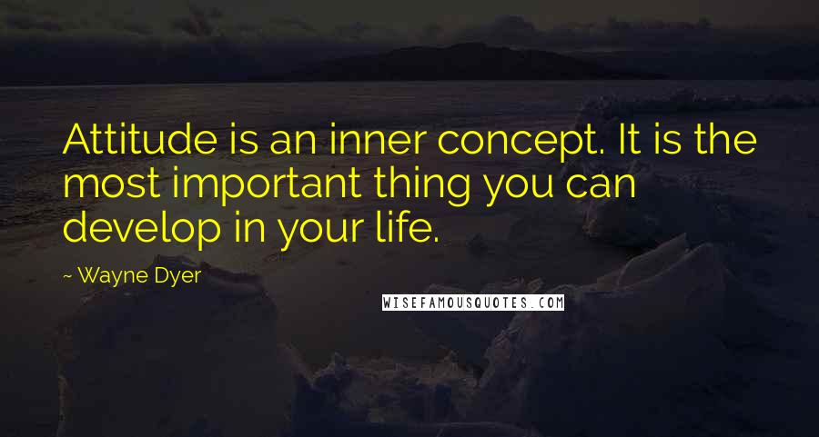 Wayne Dyer Quotes: Attitude is an inner concept. It is the most important thing you can develop in your life.