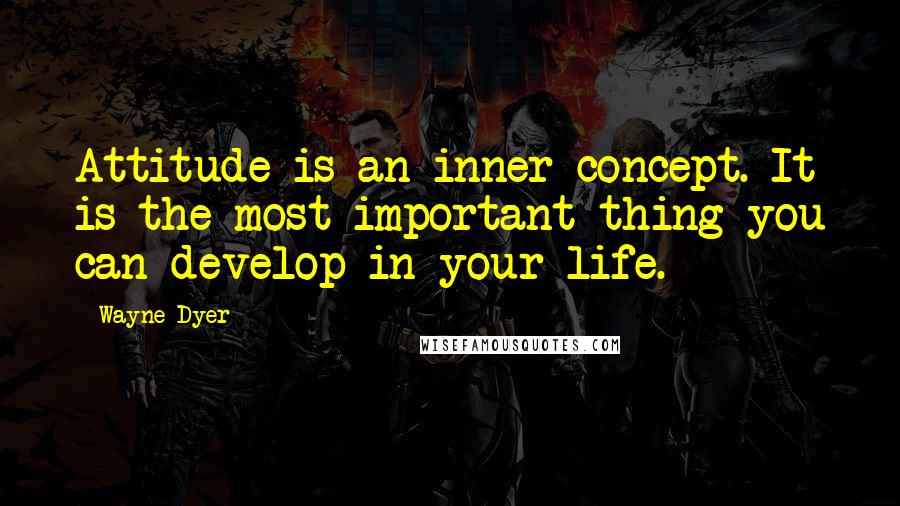 Wayne Dyer Quotes: Attitude is an inner concept. It is the most important thing you can develop in your life.