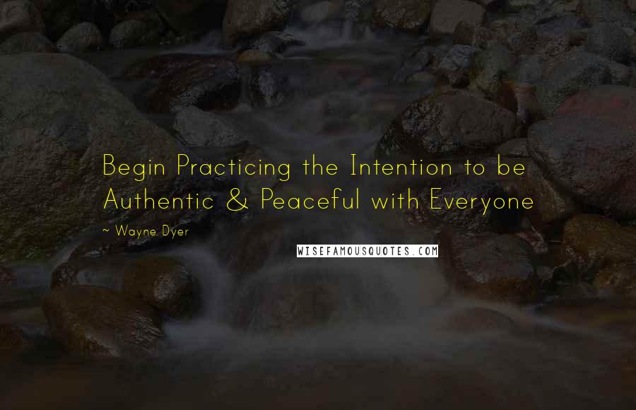 Wayne Dyer Quotes: Begin Practicing the Intention to be Authentic & Peaceful with Everyone