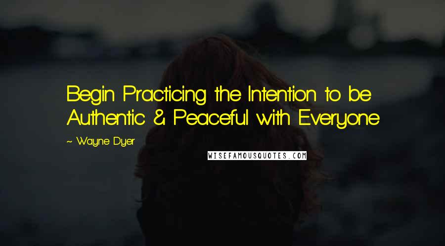 Wayne Dyer Quotes: Begin Practicing the Intention to be Authentic & Peaceful with Everyone