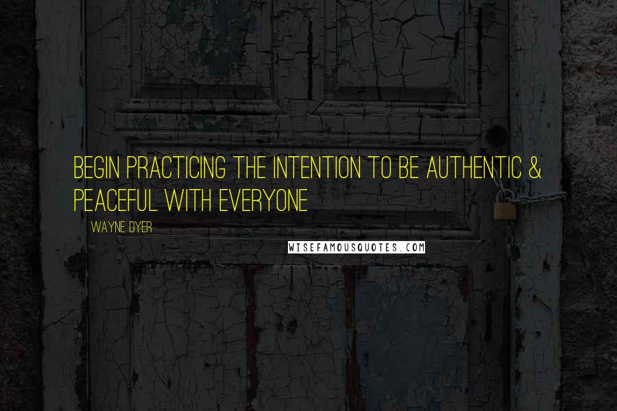 Wayne Dyer Quotes: Begin Practicing the Intention to be Authentic & Peaceful with Everyone