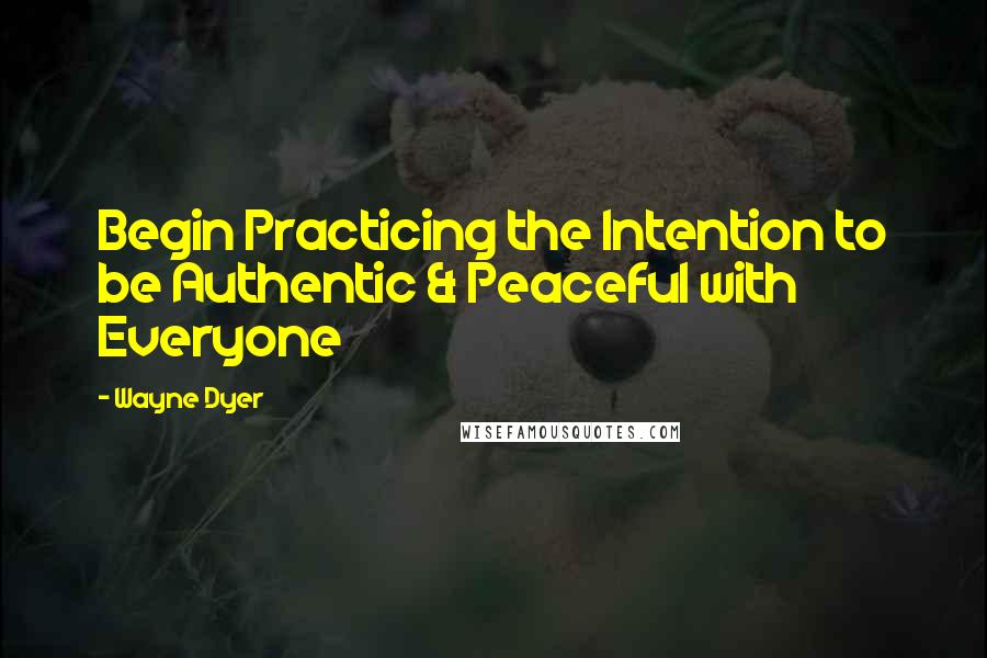 Wayne Dyer Quotes: Begin Practicing the Intention to be Authentic & Peaceful with Everyone