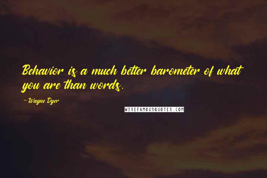 Wayne Dyer Quotes: Behavior is a much better barometer of what you are than words.