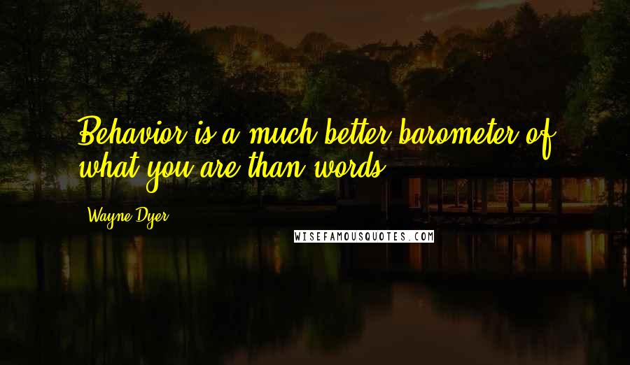 Wayne Dyer Quotes: Behavior is a much better barometer of what you are than words.