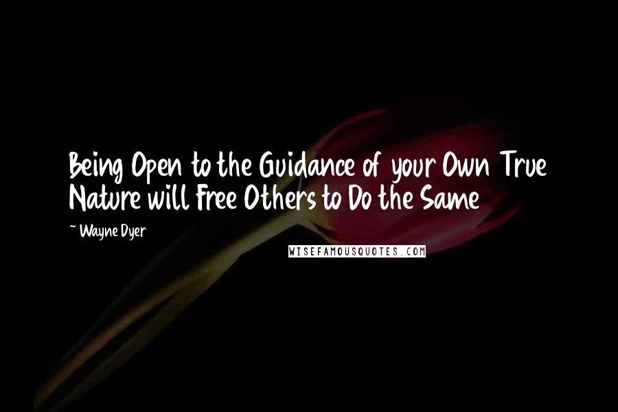 Wayne Dyer Quotes: Being Open to the Guidance of your Own True Nature will Free Others to Do the Same