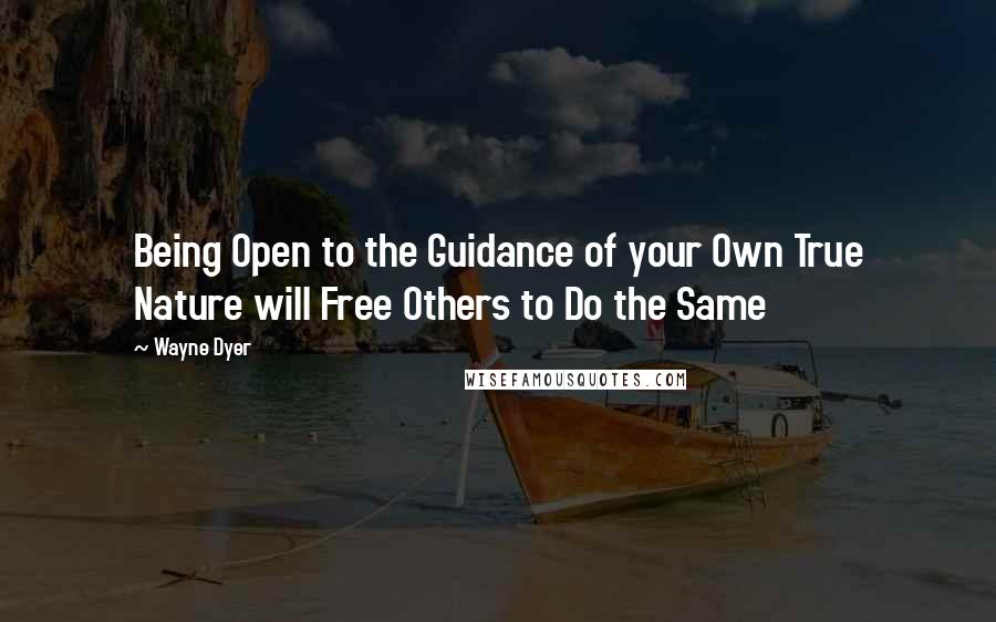 Wayne Dyer Quotes: Being Open to the Guidance of your Own True Nature will Free Others to Do the Same