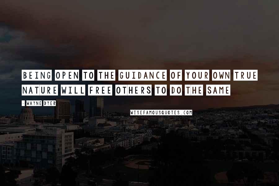 Wayne Dyer Quotes: Being Open to the Guidance of your Own True Nature will Free Others to Do the Same