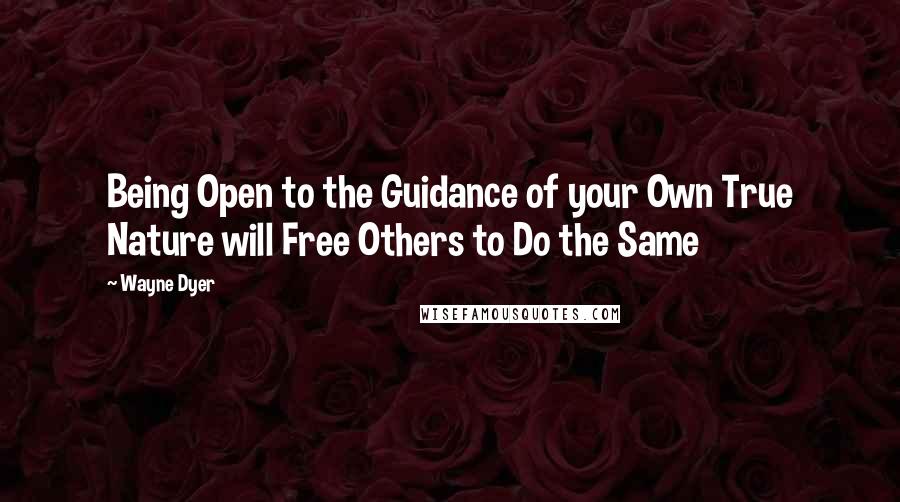 Wayne Dyer Quotes: Being Open to the Guidance of your Own True Nature will Free Others to Do the Same