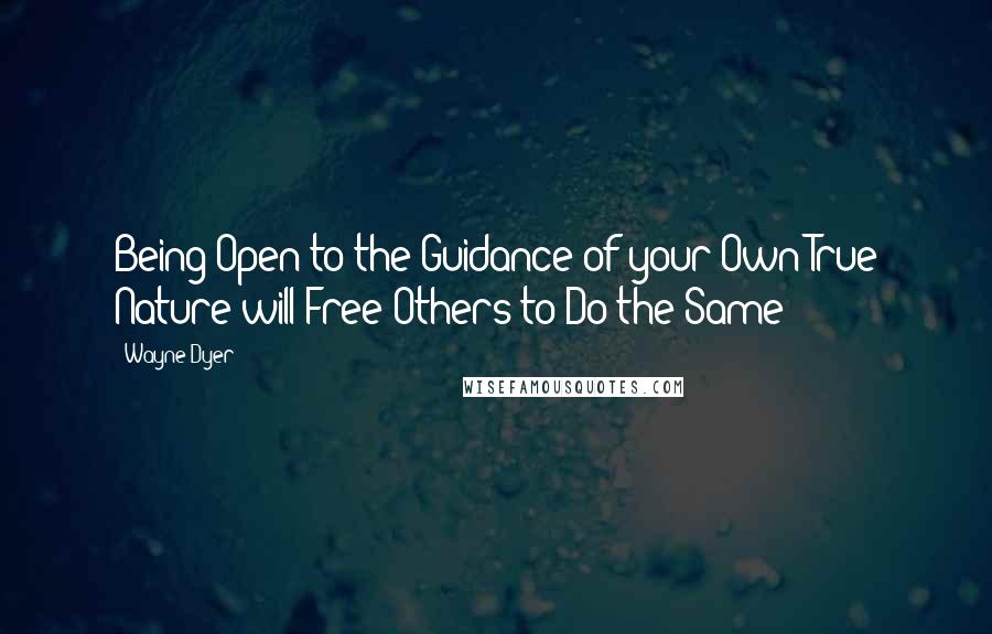 Wayne Dyer Quotes: Being Open to the Guidance of your Own True Nature will Free Others to Do the Same