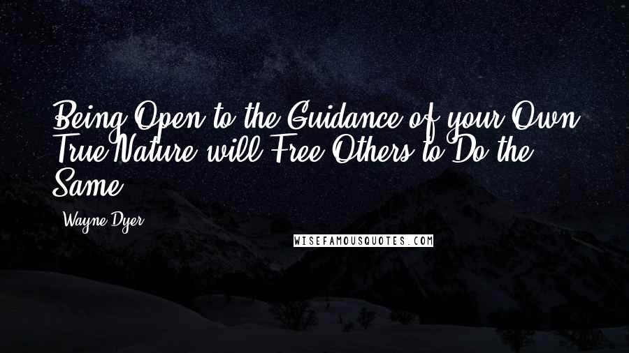 Wayne Dyer Quotes: Being Open to the Guidance of your Own True Nature will Free Others to Do the Same