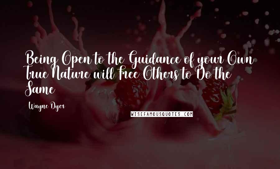 Wayne Dyer Quotes: Being Open to the Guidance of your Own True Nature will Free Others to Do the Same