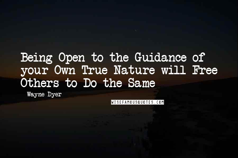 Wayne Dyer Quotes: Being Open to the Guidance of your Own True Nature will Free Others to Do the Same