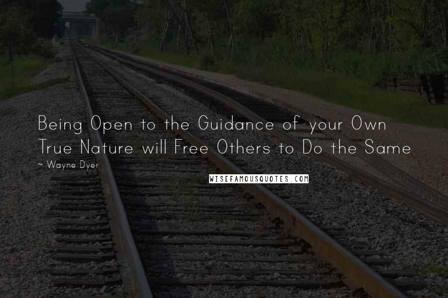 Wayne Dyer Quotes: Being Open to the Guidance of your Own True Nature will Free Others to Do the Same