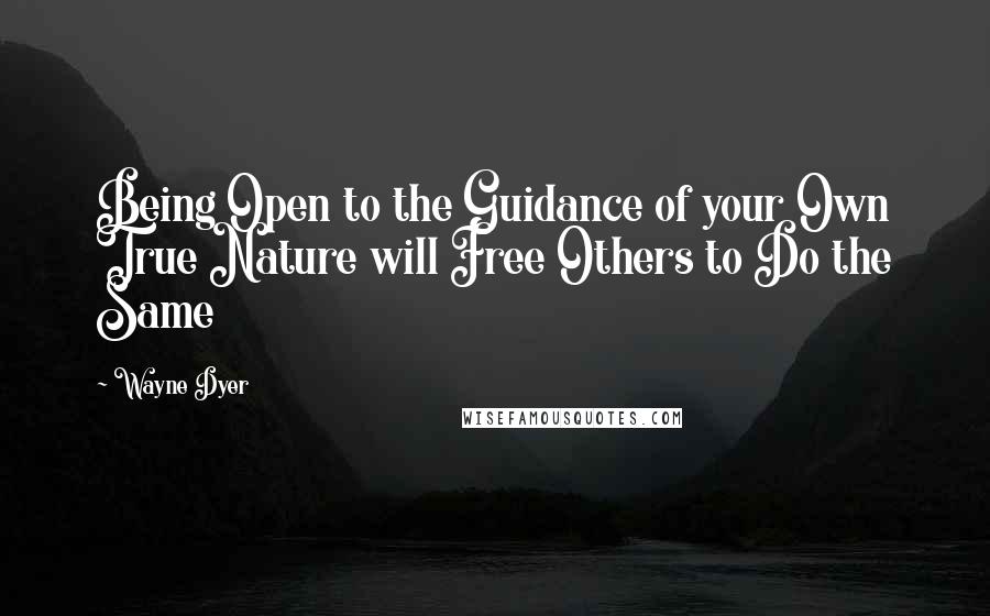 Wayne Dyer Quotes: Being Open to the Guidance of your Own True Nature will Free Others to Do the Same