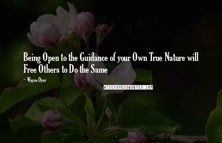 Wayne Dyer Quotes: Being Open to the Guidance of your Own True Nature will Free Others to Do the Same