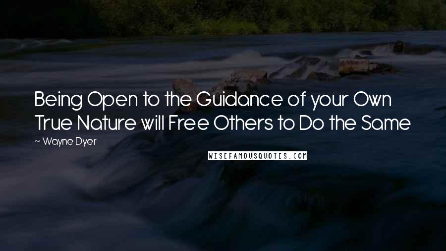 Wayne Dyer Quotes: Being Open to the Guidance of your Own True Nature will Free Others to Do the Same