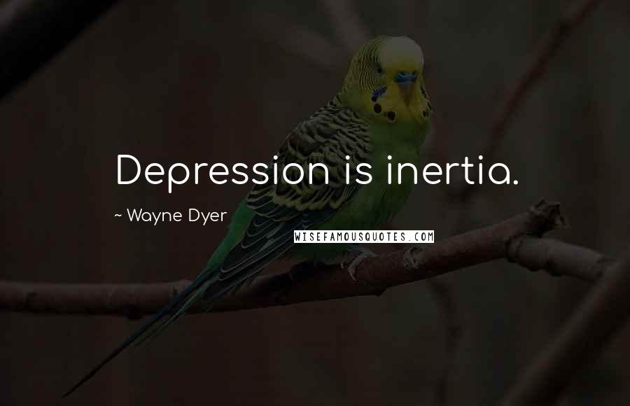 Wayne Dyer Quotes: Depression is inertia.