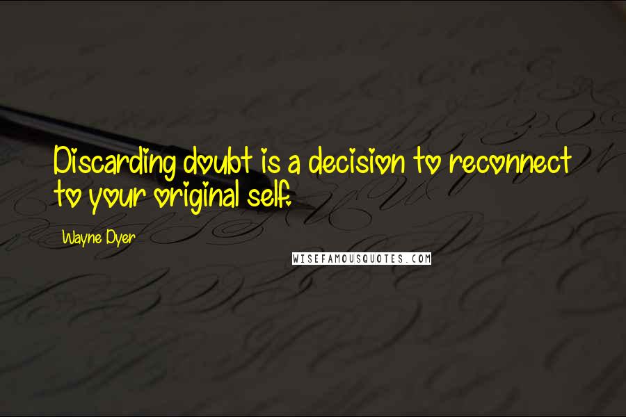 Wayne Dyer Quotes: Discarding doubt is a decision to reconnect to your original self.