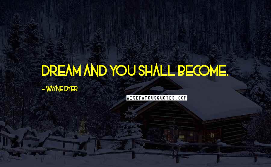 Wayne Dyer Quotes: Dream and you shall become.