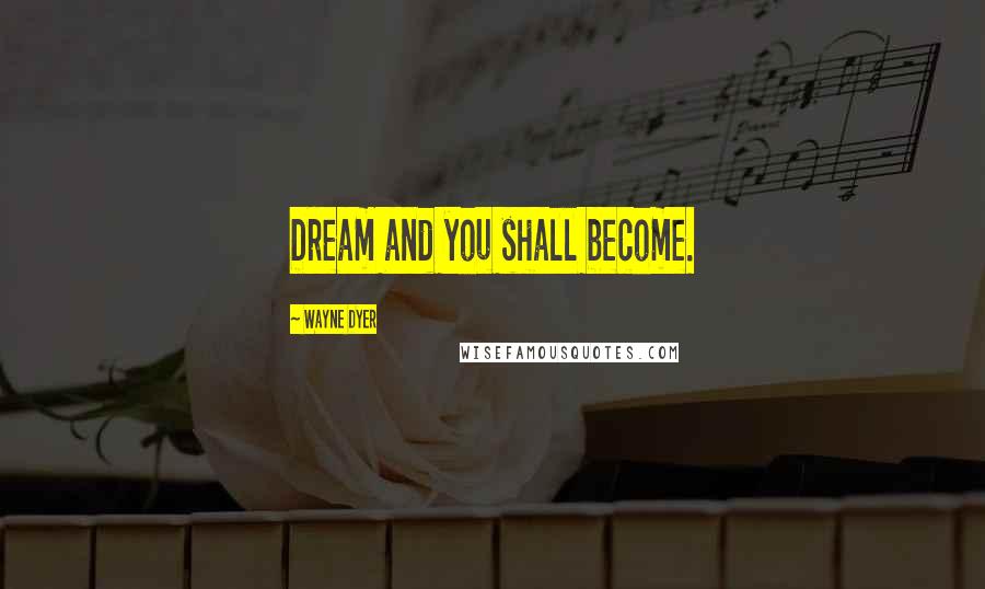 Wayne Dyer Quotes: Dream and you shall become.