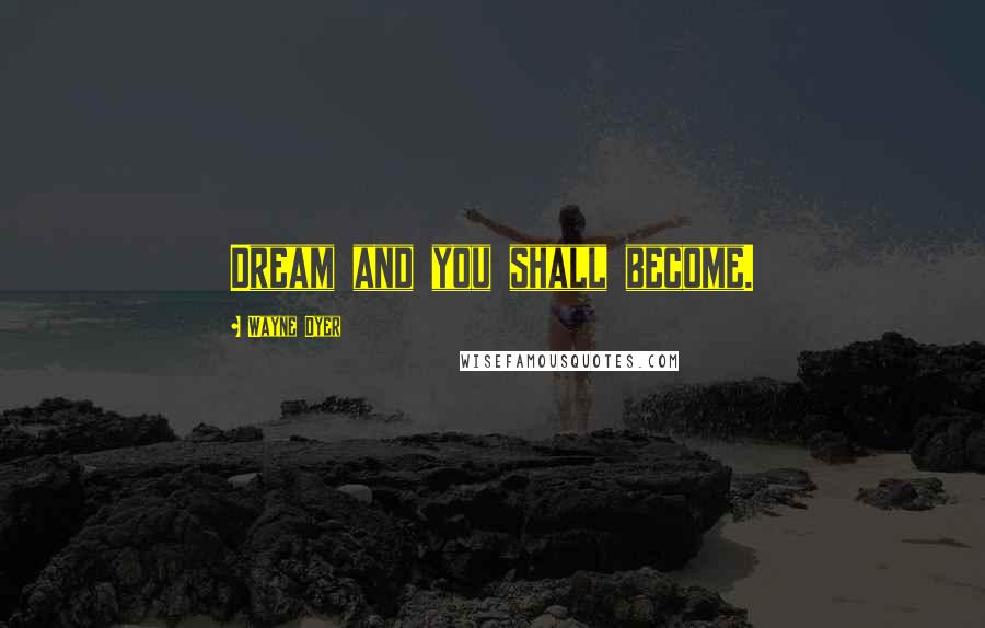 Wayne Dyer Quotes: Dream and you shall become.