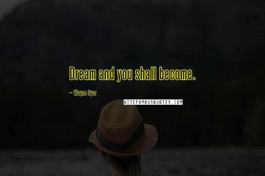 Wayne Dyer Quotes: Dream and you shall become.