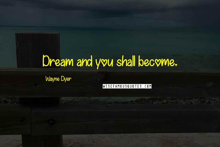 Wayne Dyer Quotes: Dream and you shall become.