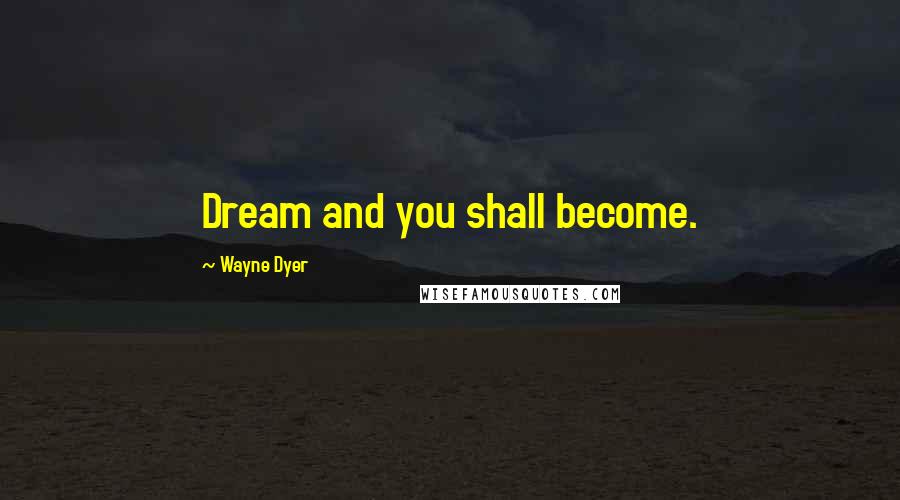 Wayne Dyer Quotes: Dream and you shall become.