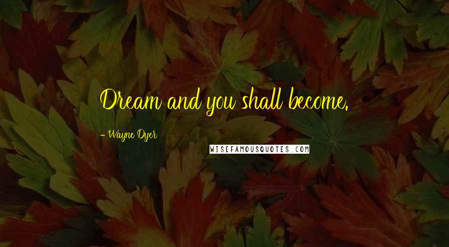 Wayne Dyer Quotes: Dream and you shall become.