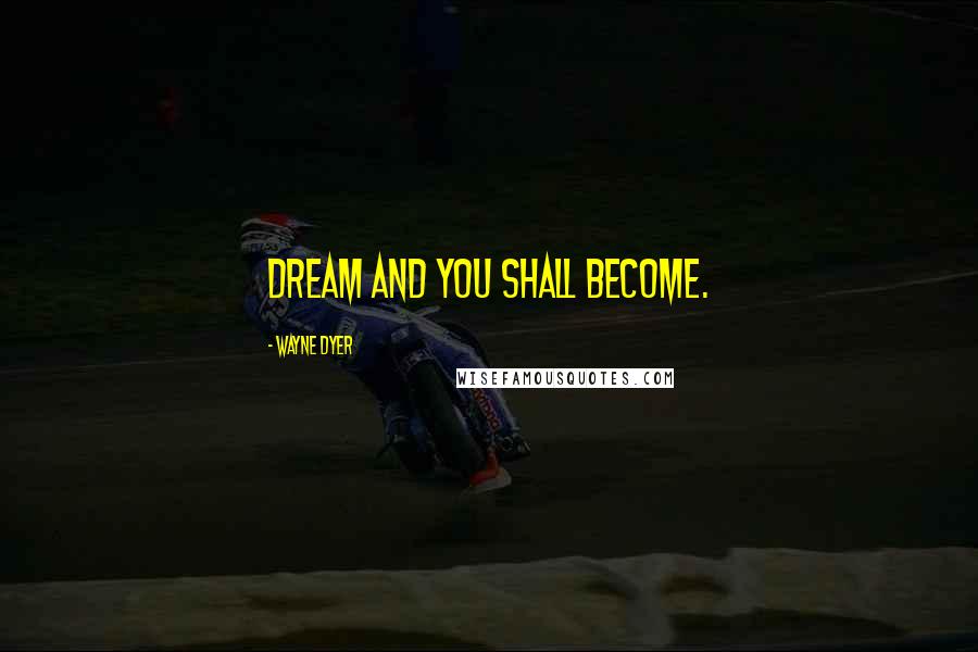 Wayne Dyer Quotes: Dream and you shall become.