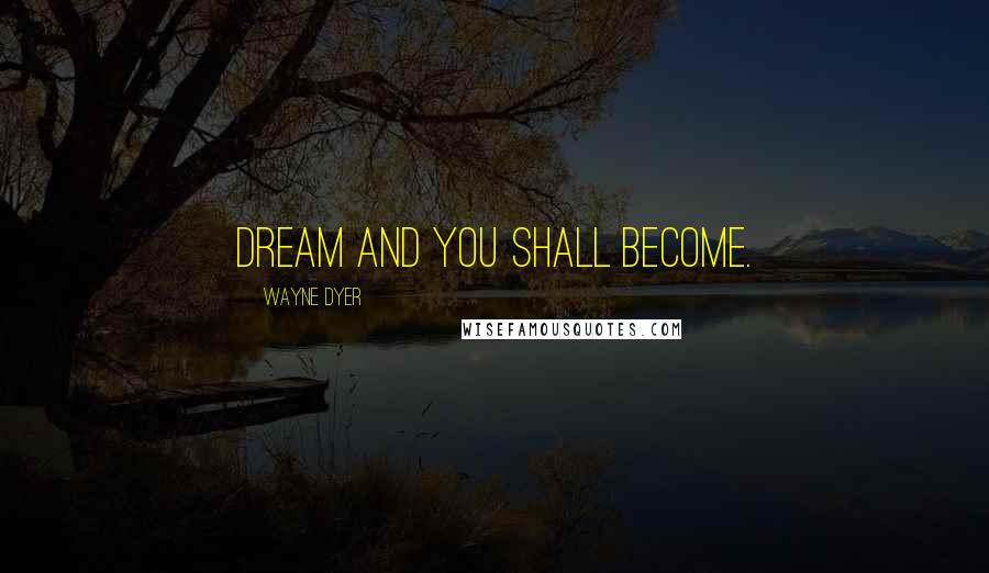 Wayne Dyer Quotes: Dream and you shall become.