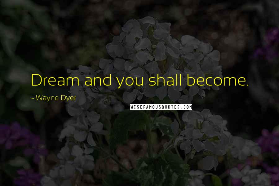 Wayne Dyer Quotes: Dream and you shall become.