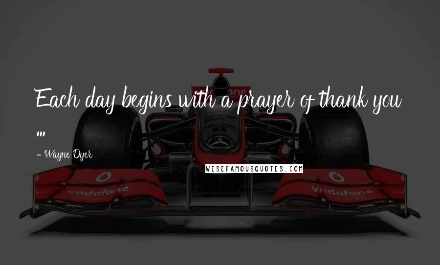 Wayne Dyer Quotes: Each day begins with a prayer of thank you ...