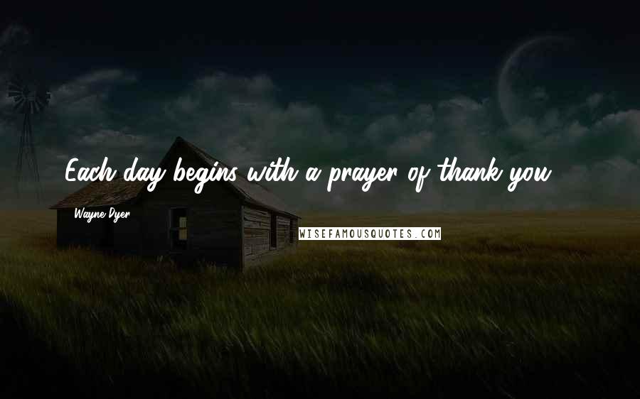 Wayne Dyer Quotes: Each day begins with a prayer of thank you ...