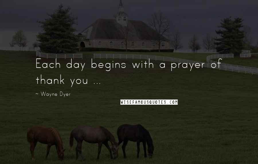 Wayne Dyer Quotes: Each day begins with a prayer of thank you ...