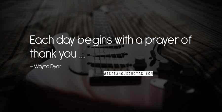 Wayne Dyer Quotes: Each day begins with a prayer of thank you ...